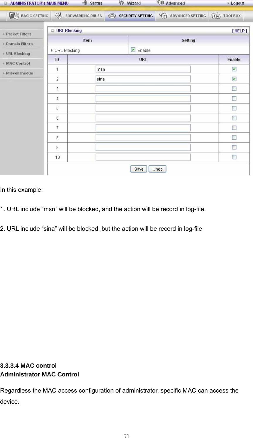  51 In this example: 1. URL include “msn” will be blocked, and the action will be record in log-file. 2. URL include “sina” will be blocked, but the action will be record in log-file       3.3.3.4 MAC control Administrator MAC Control  Regardless the MAC access configuration of administrator, specific MAC can access the device. 