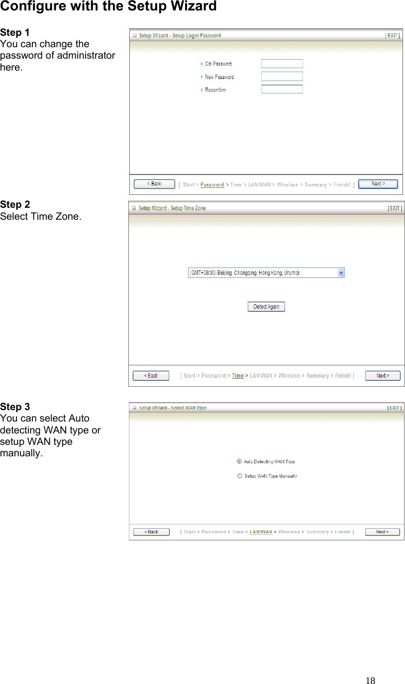  18Configure with the Setup Wizard  Step 1   You can change the password of administrator here.    Step 2   Select Time Zone.   Step 3   You can select Auto detecting WAN type or setup WAN type manually.   