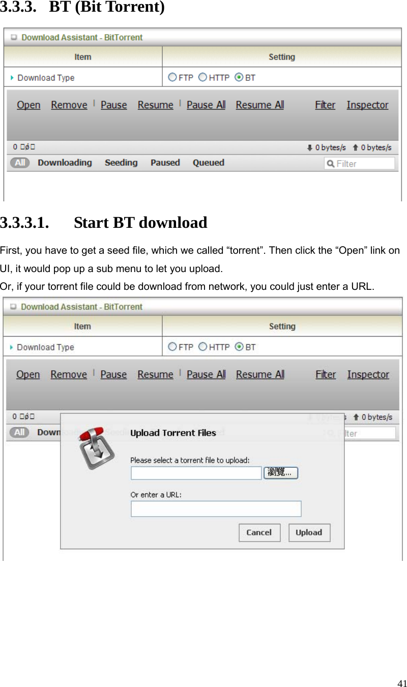  41 3.3.3. BT (Bit Torrent)   3.3.3.1. Start BT download First, you have to get a seed file, which we called “torrent”. Then click the “Open” link on UI, it would pop up a sub menu to let you upload. Or, if your torrent file could be download from network, you could just enter a URL.         