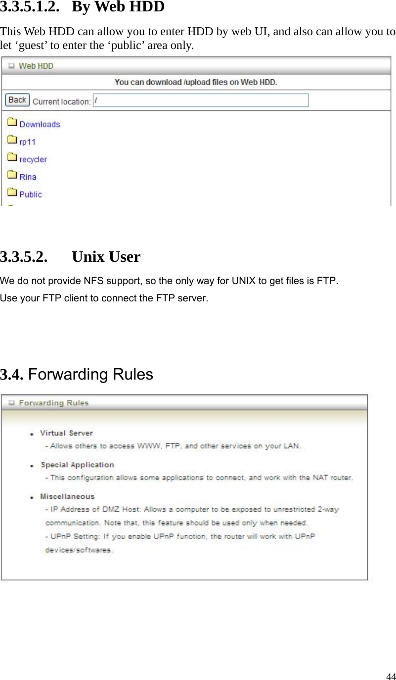  443.3.5.1.2. By Web HDD This Web HDD can allow you to enter HDD by web UI, and also can allow you to let ‘guest’ to enter the ‘public’ area only.     3.3.5.2. Unix User We do not provide NFS support, so the only way for UNIX to get files is FTP. Use your FTP client to connect the FTP server.    3.4. Forwarding Rules        