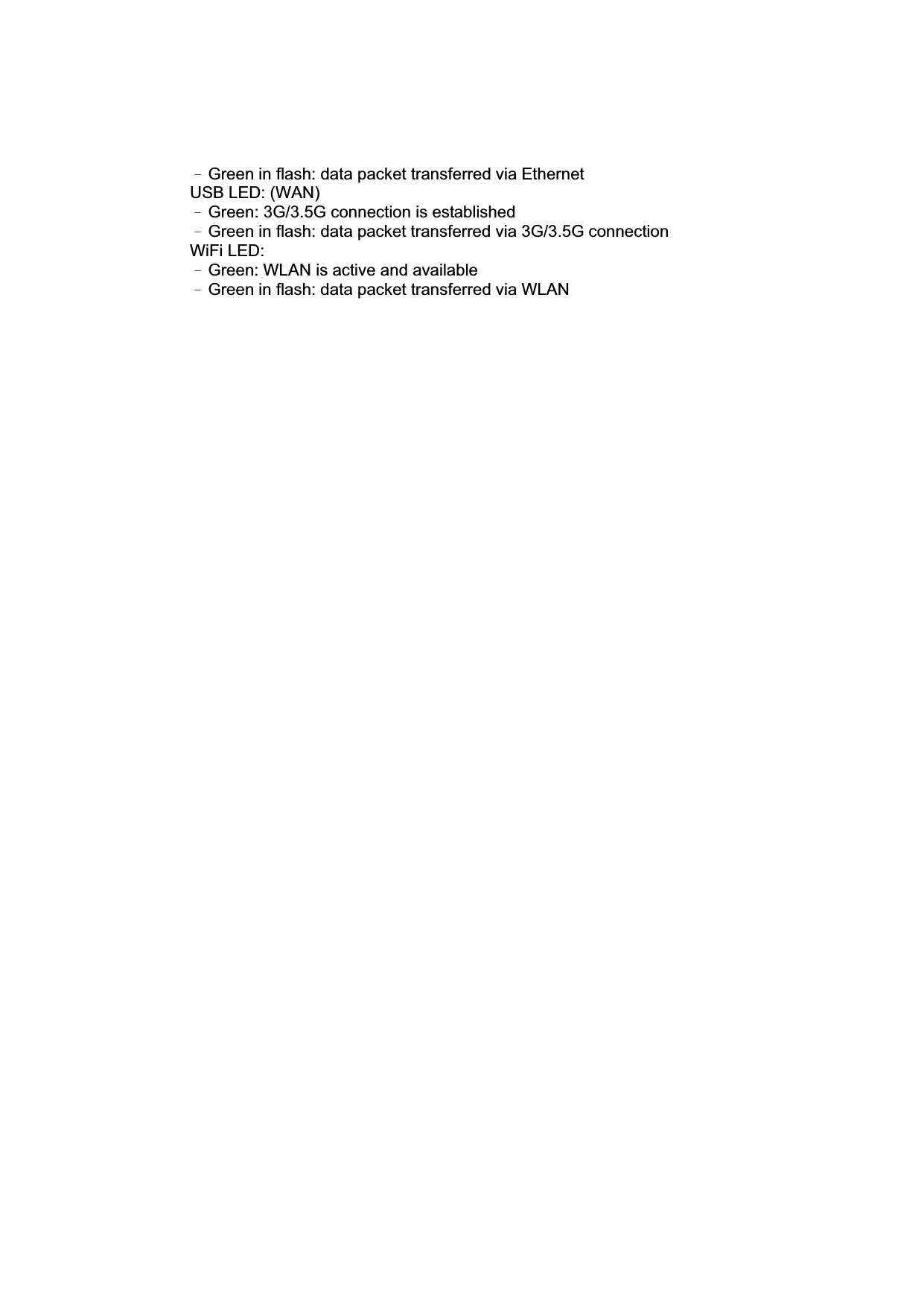 Ω Green in flash: data packet transferred via Ethernet USB LED: (WAN) Ω Green: 3G/3.5G connection is established Ω Green in flash: data packet transferred via 3G/3.5G connection WiFi LED:   Ω Green: WLAN is active and available Ω Green in flash: data packet transferred via WLAN 