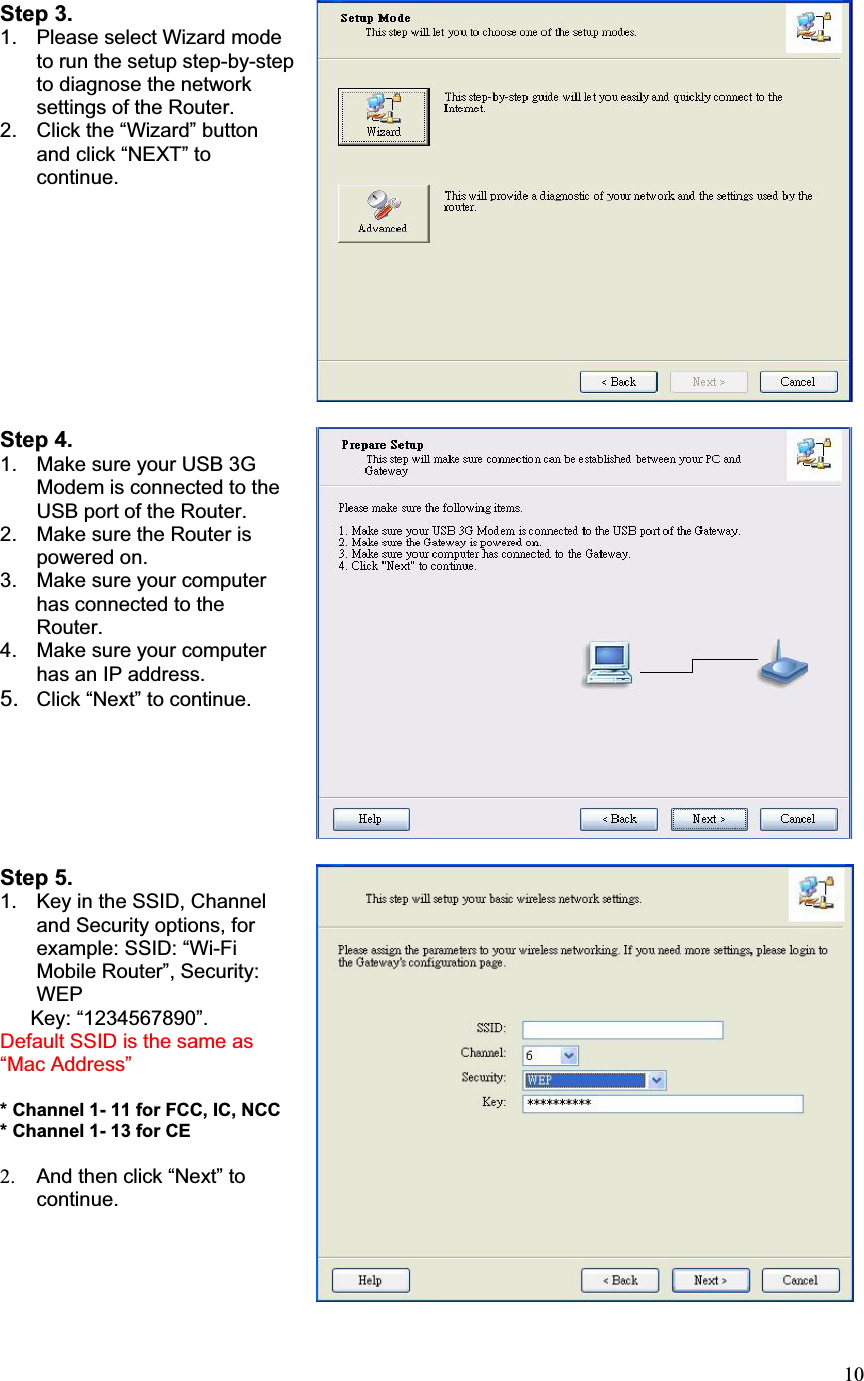 10Step 3. 1.  Please select Wizard mode to run the setup step-by-step to diagnose the network settings of the Router. 2.  Click the “Wizard” button and click “NEXT” to continue. Step 4. 1.  Make sure your USB 3G Modem is connected to the USB port of the Router. 2.  Make sure the Router is powered on. 3.  Make sure your computer has connected to the Router. 4.  Make sure your computer has an IP address.   5. Click “Next” to continue.Step 5. 1.  Key in the SSID, Channel and Security options, for example: SSID: “Wi-Fi Mobile Router”, Security: WEPKey: “1234567890”.   Default SSID is the same as “Mac Address” * Channel 1- 11 for FCC, IC, NCC * Channel 1- 13 for CE     2.  And then click “Next” to continue.