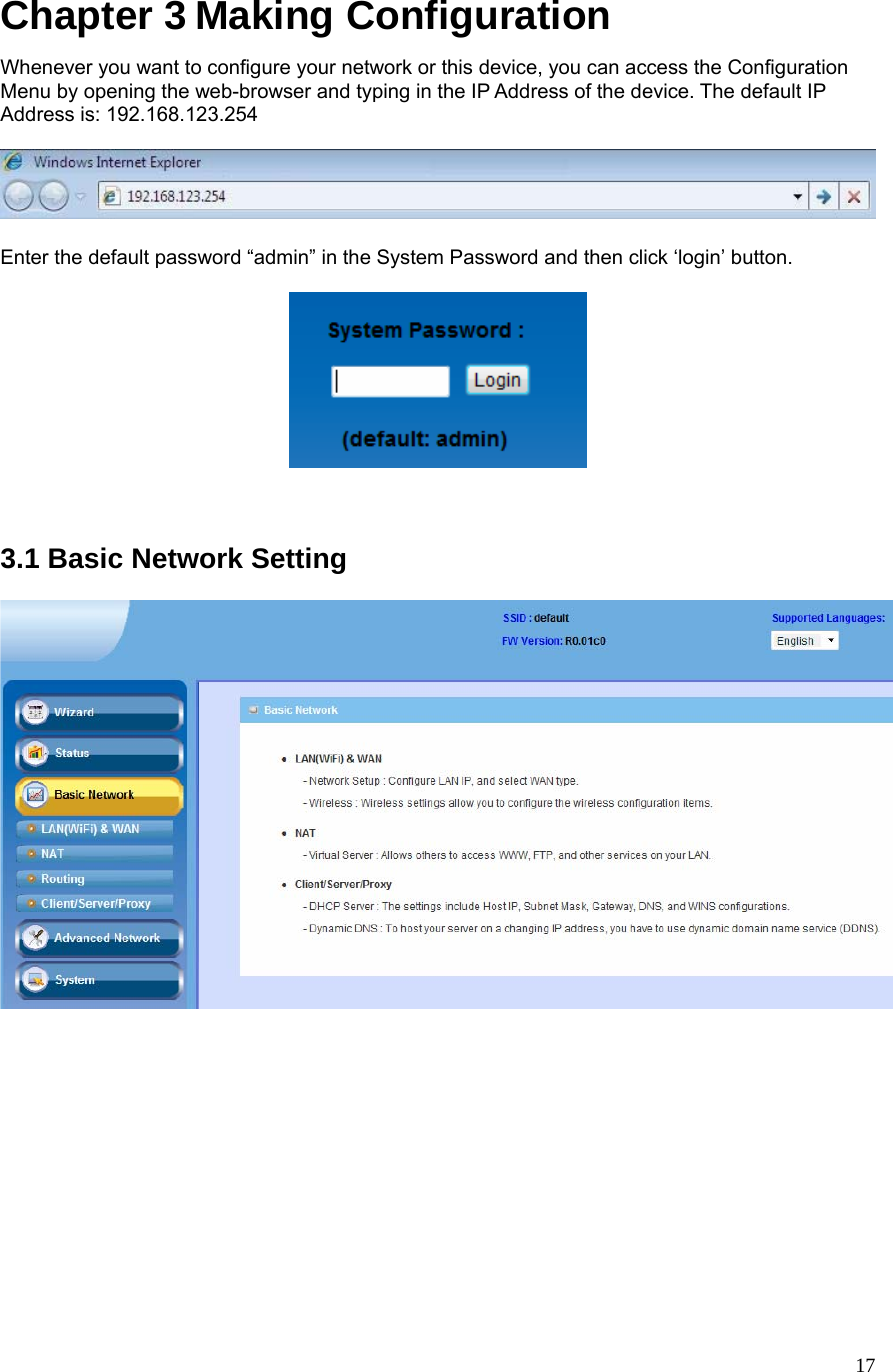  17Chapter 3 Making Configuration Whenever you want to configure your network or this device, you can access the Configuration Menu by opening the web-browser and typing in the IP Address of the device. The default IP Address is: 192.168.123.254    Enter the default password “admin” in the System Password and then click ‘login’ button.      3.1 Basic Network Setting              