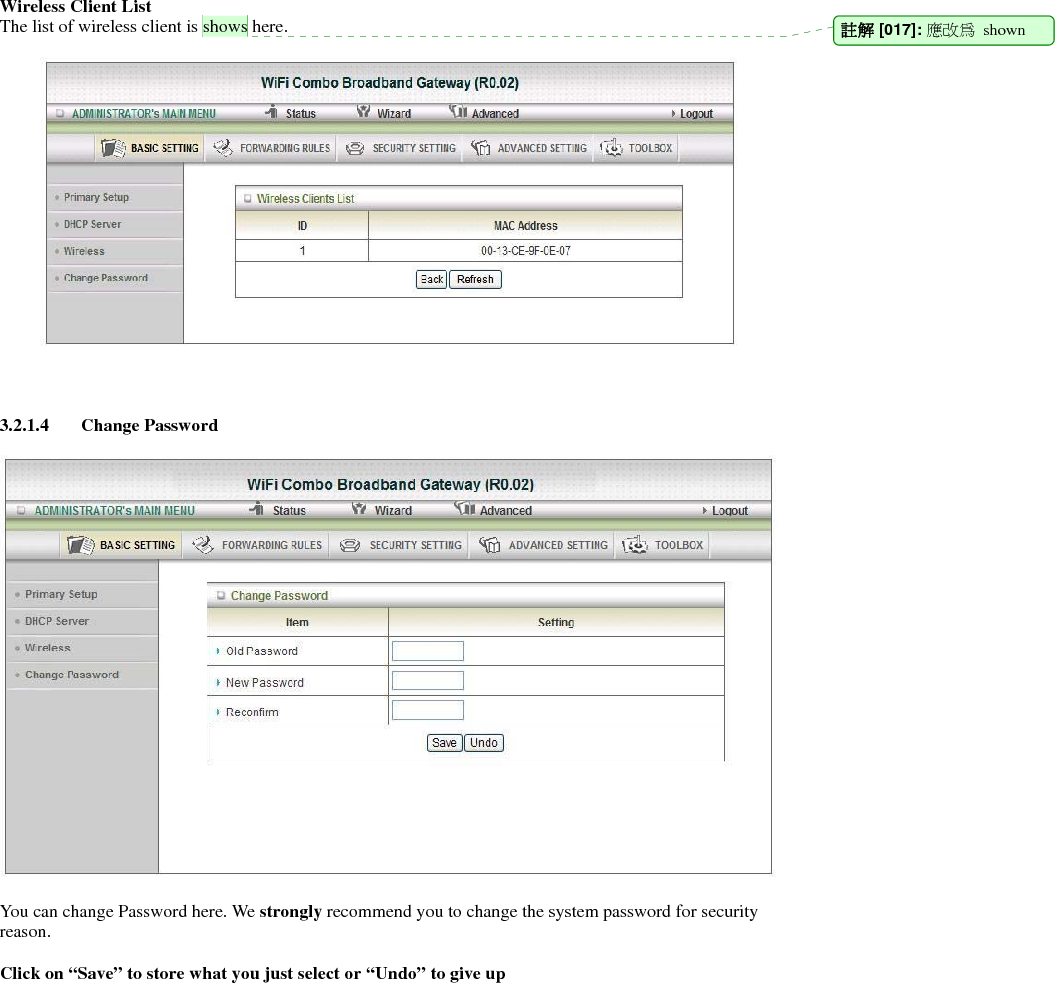 Wireless Client List The list of wireless client is shows here.      3.2.1.4 Change Password    You can change Password here. We strongly recommend you to change the system password for security reason.  Click on “Save” to store what you just select or “Undo” to give up          註解 [017]: 應改為 shown 