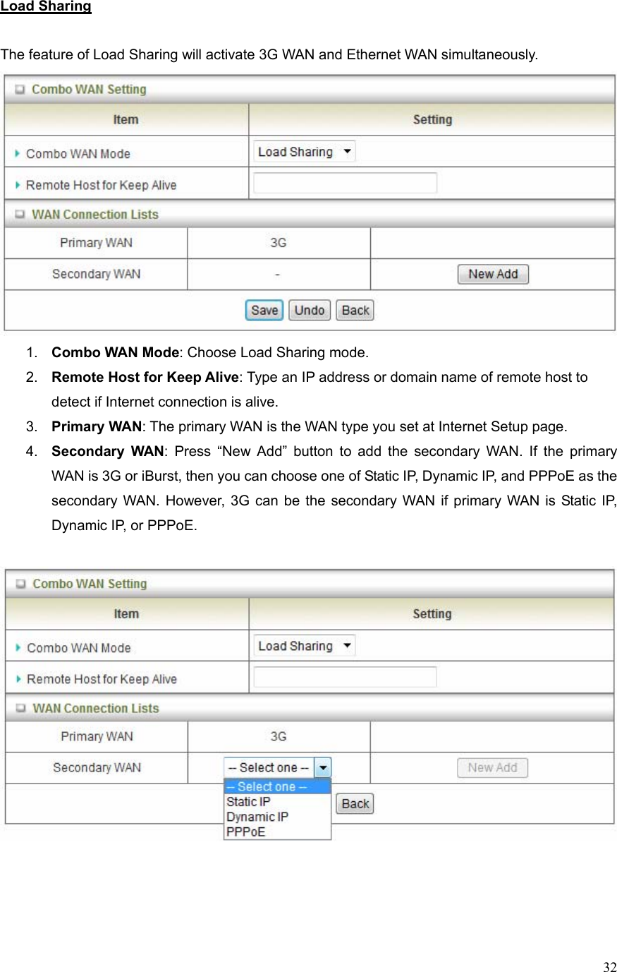  32Load Sharing  The feature of Load Sharing will activate 3G WAN and Ethernet WAN simultaneously.    1.  Combo WAN Mode: Choose Load Sharing mode. 2.  Remote Host for Keep Alive: Type an IP address or domain name of remote host to detect if Internet connection is alive. 3.  Primary WAN: The primary WAN is the WAN type you set at Internet Setup page.   4.  Secondary WAN: Press “New Add” button to add the secondary WAN. If the primary WAN is 3G or iBurst, then you can choose one of Static IP, Dynamic IP, and PPPoE as the secondary WAN. However, 3G can be the secondary WAN if primary WAN is Static IP, Dynamic IP, or PPPoE.      