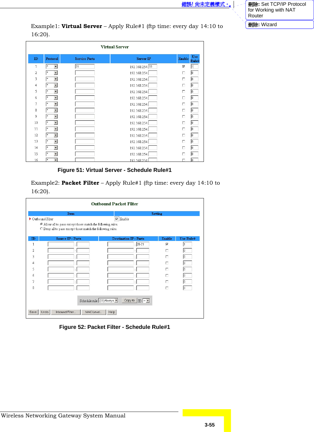  錯誤! 尚未定義樣式。 Wireless Networking Gateway System Manual   3-55 Example1: Virtual Server – Apply Rule#1 (ftp time: every day 14:10 to 16:20).  Figure 51: Virtual Server - Schedule Rule#1 Example2: Packet Filter – Apply Rule#1 (ftp time: every day 14:10 to 16:20).  Figure 52: Packet Filter - Schedule Rule#1 刪除: Set TCP/IP Protocol for Working with NAT Router刪除: Wizard