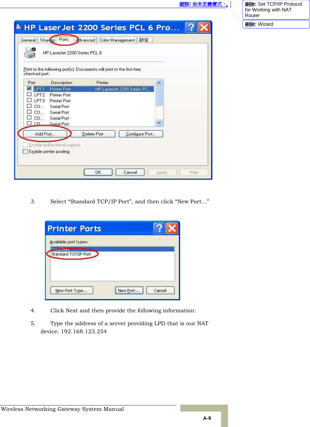  錯誤! 尚未定義樣式。 Wireless Networking Gateway System Manual   A-9   3. Select “Standard TCP/IP Port”, and then click “New Port…”   4. Click Next and then provide the following information: 5. Type the address of a server providing LPD that is our NAT device: 192.168.123.254 刪除: Set TCP/IP Protocol for Working with NAT Router刪除: Wizard