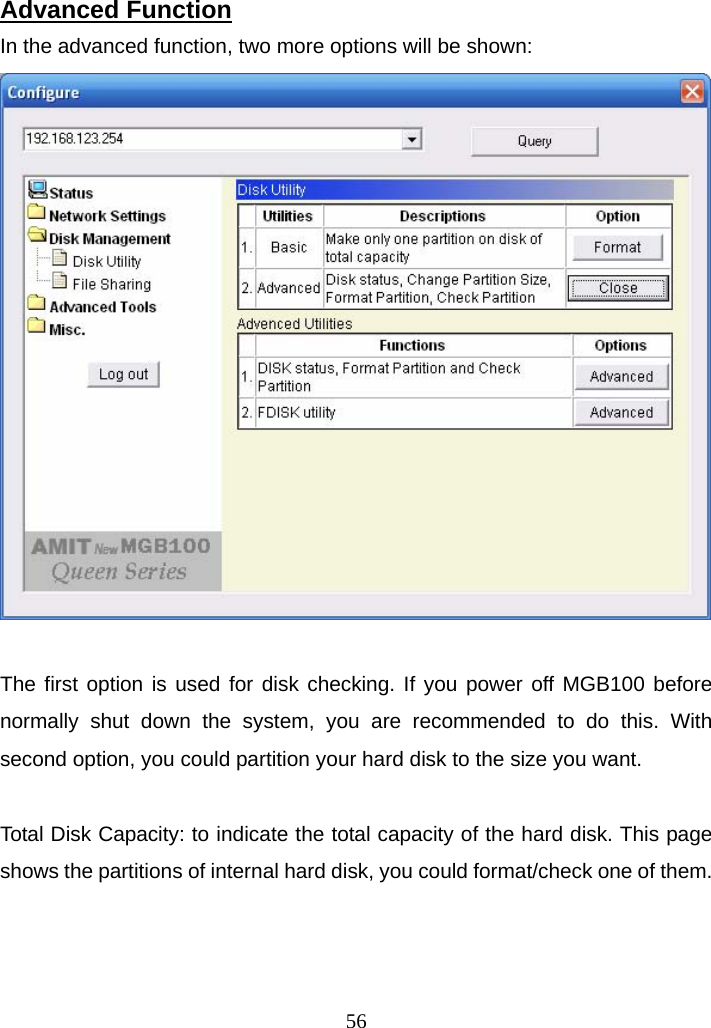Advanced Function In the advanced function, two more options will be shown:   The first option is used for disk checking. If you power off MGB100 before normally shut down the system, you are recommended to do this. With second option, you could partition your hard disk to the size you want.  Total Disk Capacity: to indicate the total capacity of the hard disk. This page shows the partitions of internal hard disk, you could format/check one of them.  56