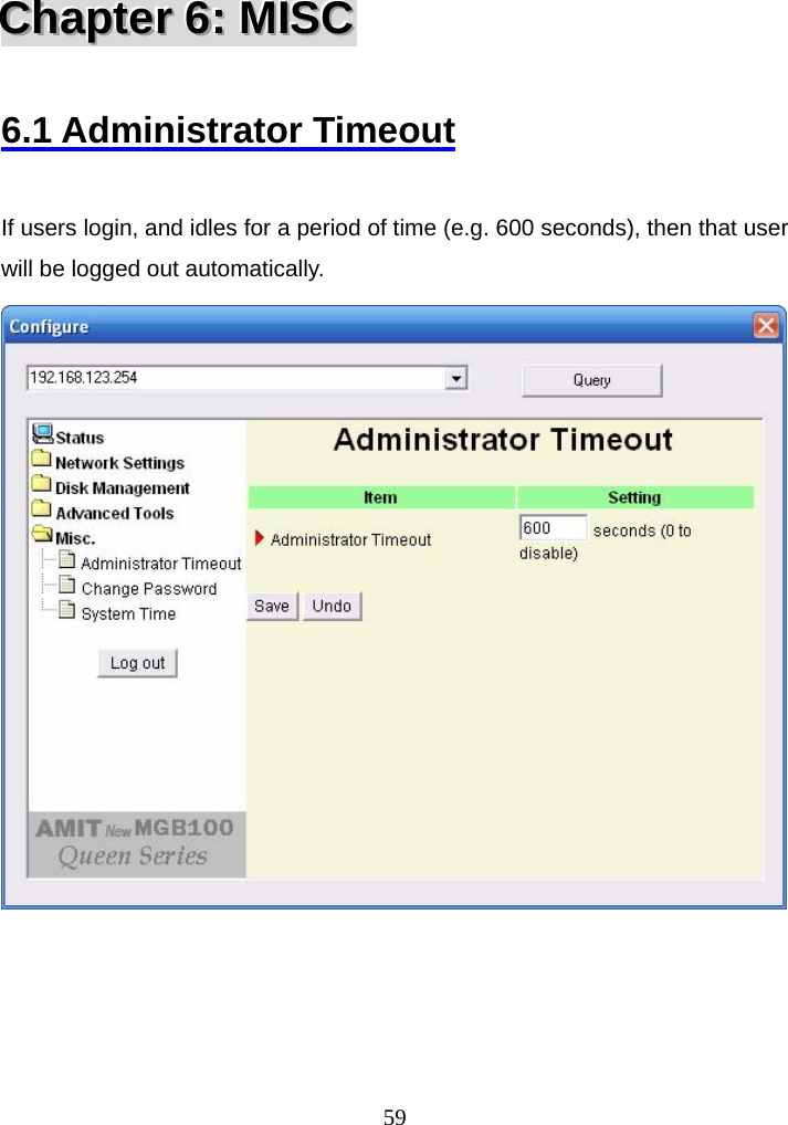  59CCChhhaaapppttteeerrr   666:::   MMMIIISSSCCC    6.1 Administrator Timeout  If users login, and idles for a period of time (e.g. 600 seconds), then that user will be logged out automatically.     