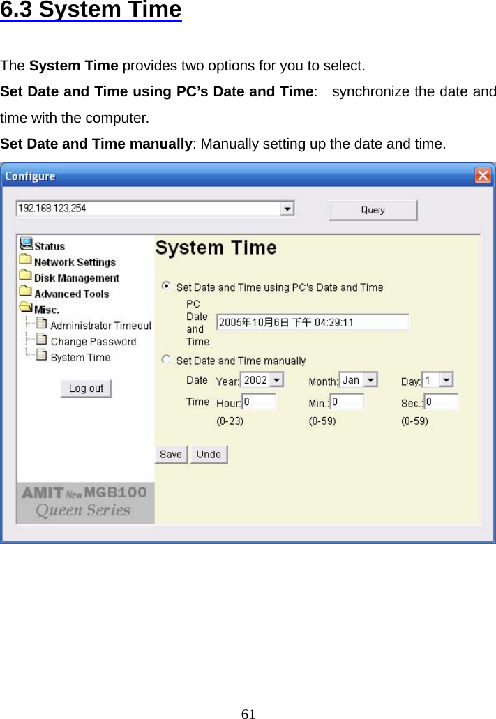 6.3 System Time  The System Time provides two options for you to select. Set Date and Time using PC’s Date and Time:    synchronize the date and time with the computer. Set Date and Time manually: Manually setting up the date and time.        61 