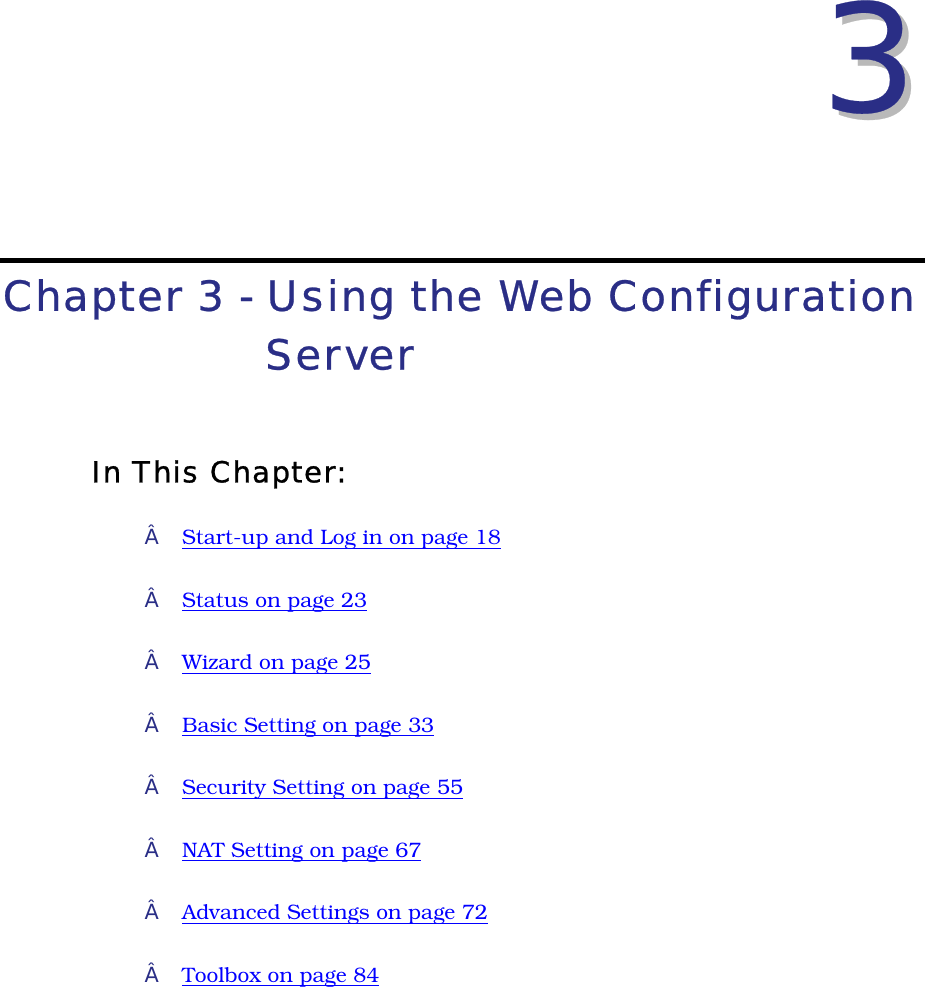 33Chapter 3 - Using the Web ConfigurationServerIn This Chapter: Start-up and Log in on page 18Status on page 23Wizard on page 25Basic Setting on page 33Security Setting on page 55NAT Setting on page 67Advanced Settings on page 72Toolbox on page 84