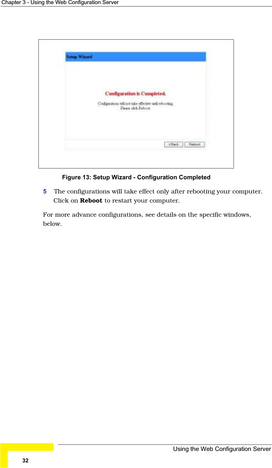 Chapter 3 - Using the Web Configuration ServerFigure 13: Setup Wizard - Configuration Completed5The configurations will take effect only after rebooting your computer.Click on Reboot to restart your computer.For more advance configurations, see details on the specific windows,below.Using the Web Configuration Server32