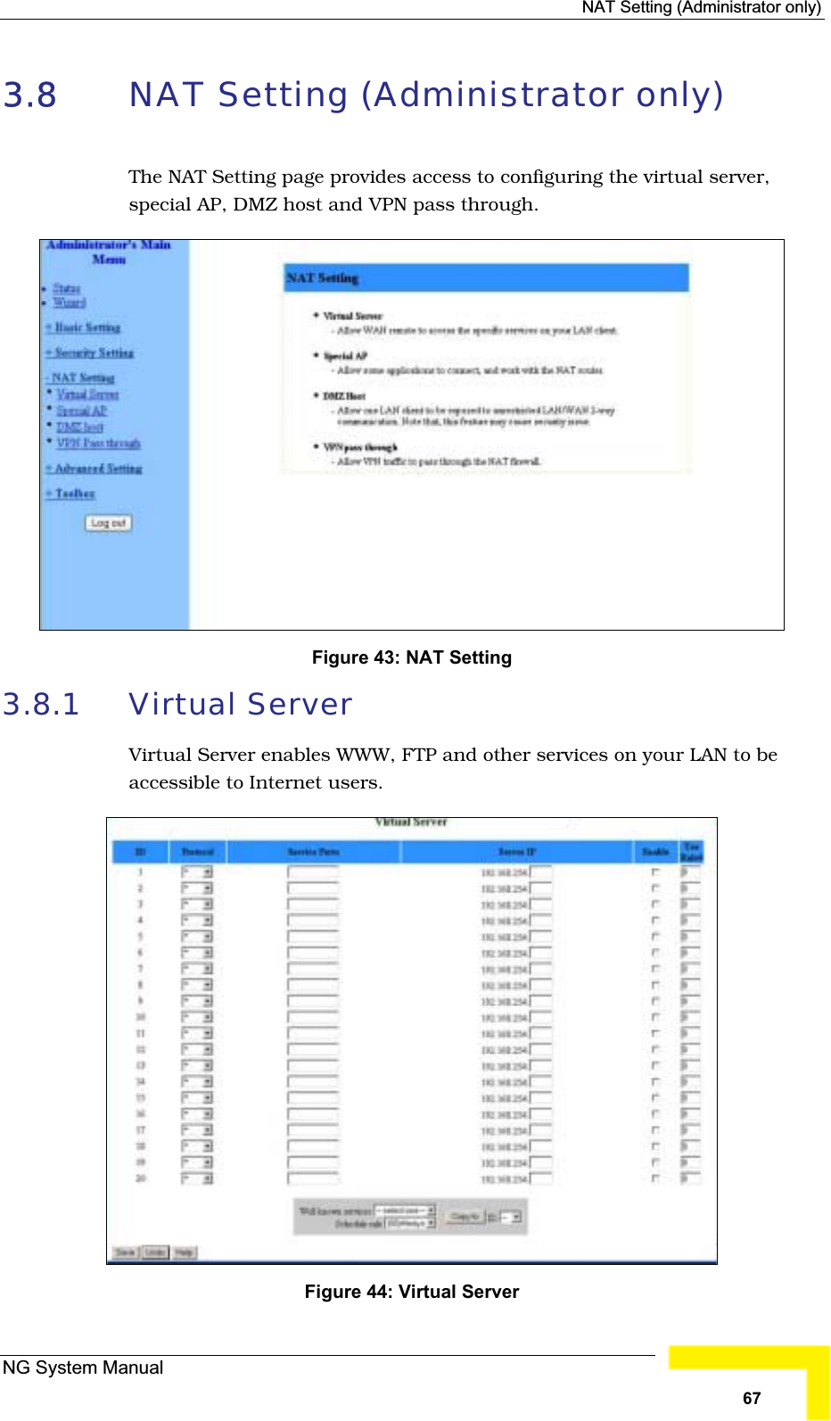 NAT Setting (Administrator only)3.8 NAT Setting (Administrator only) The NAT Setting page provides access to configuring the virtual server,special AP, DMZ host and VPN pass through. Figure 43: NAT Setting 3.8.1 Virtual ServerVirtual Server enables WWW, FTP and other services on your LAN to beaccessible to Internet users.Figure 44: Virtual ServerNG System Manual67
