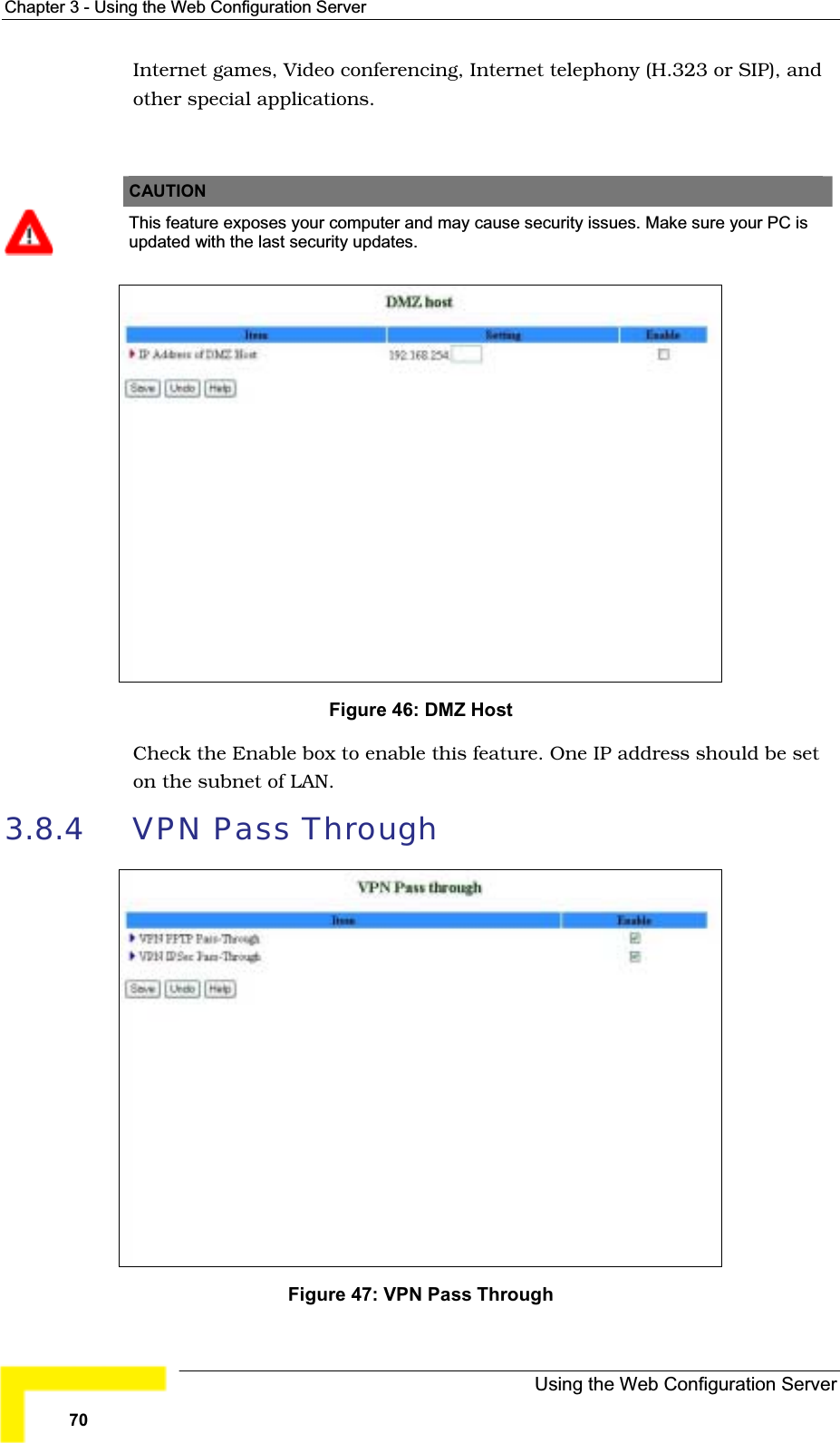 Chapter 3 - Using the Web Configuration ServerInternet games, Video conferencing, Internet telephony (H.323 or SIP), andother special applications.CAUTIONThis feature exposes your computer and may cause security issues. Make sure your PC is updated with the last security updates.Figure 46: DMZ HostCheck the Enable box to enable this feature. One IP address should be seton the subnet of LAN.3.8.4 VPN Pass Through Figure 47: VPN Pass ThroughUsing the Web Configuration Server70