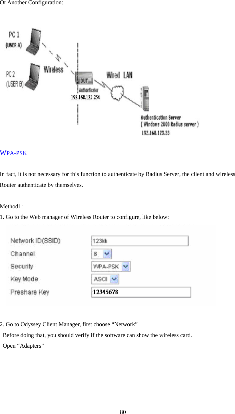  80 Or Another Configuration:    WPA-PSK  In fact, it is not necessary for this function to authenticate by Radius Server, the client and wireless Router authenticate by themselves.  Method1: 1. Go to the Web manager of Wireless Router to configure, like below:      2. Go to Odyssey Client Manager, first choose “Network”   Before doing that, you should verify if the software can show the wireless card.  Open “Adapters”   