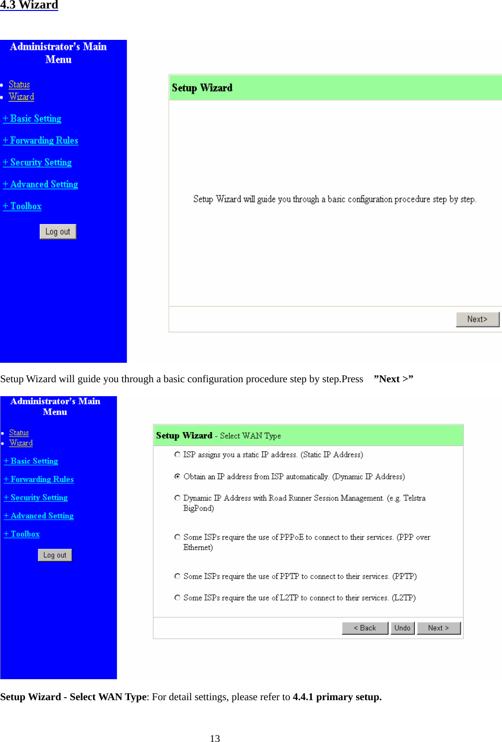 4.3 Wizard   Setup Wizard will guide you through a basic configuration procedure step by step.Press    ”Next &gt;”  Setup Wizard - Select WAN Type: For detail settings, please refer to 4.4.1 primary setup.  13