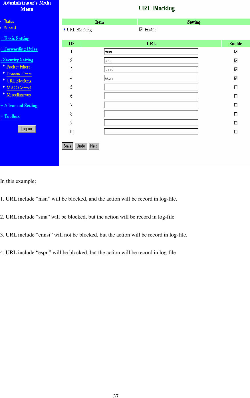  37  In this example: 1. URL include “msn” will be blocked, and the action will be record in log-file. 2. URL include “sina” will be blocked, but the action will be record in log-file 3. URL include “cnnsi” will not be blocked, but the action will be record in log-file. 4. URL include “espn” will be blocked, but the action will be record in log-file 