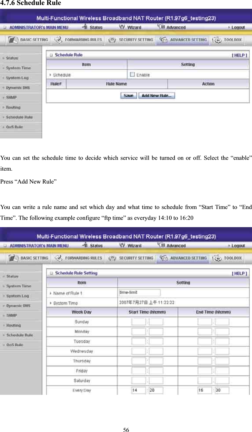 4.7.6 Schedule Rule You can set the schedule time to decide which service will be turned on or off. Select the “enable” item. Press “Add New Rule” You can write a rule name and set which day and what time to schedule from “Start Time” to “End Time”. The following example configure “ftp time” as everyday 14:10 to 16:20 56