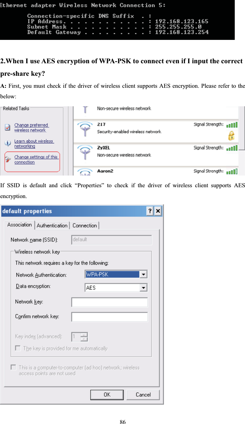 2.When I use AES encryption of WPA-PSK to connect even if I input the correct   pre-share key?   A: First, you must check if the driver of wireless client supports AES encryption. Please refer to the below: If SSID is default and click “Properties” to check if the driver of wireless client supports AES encryption. 86