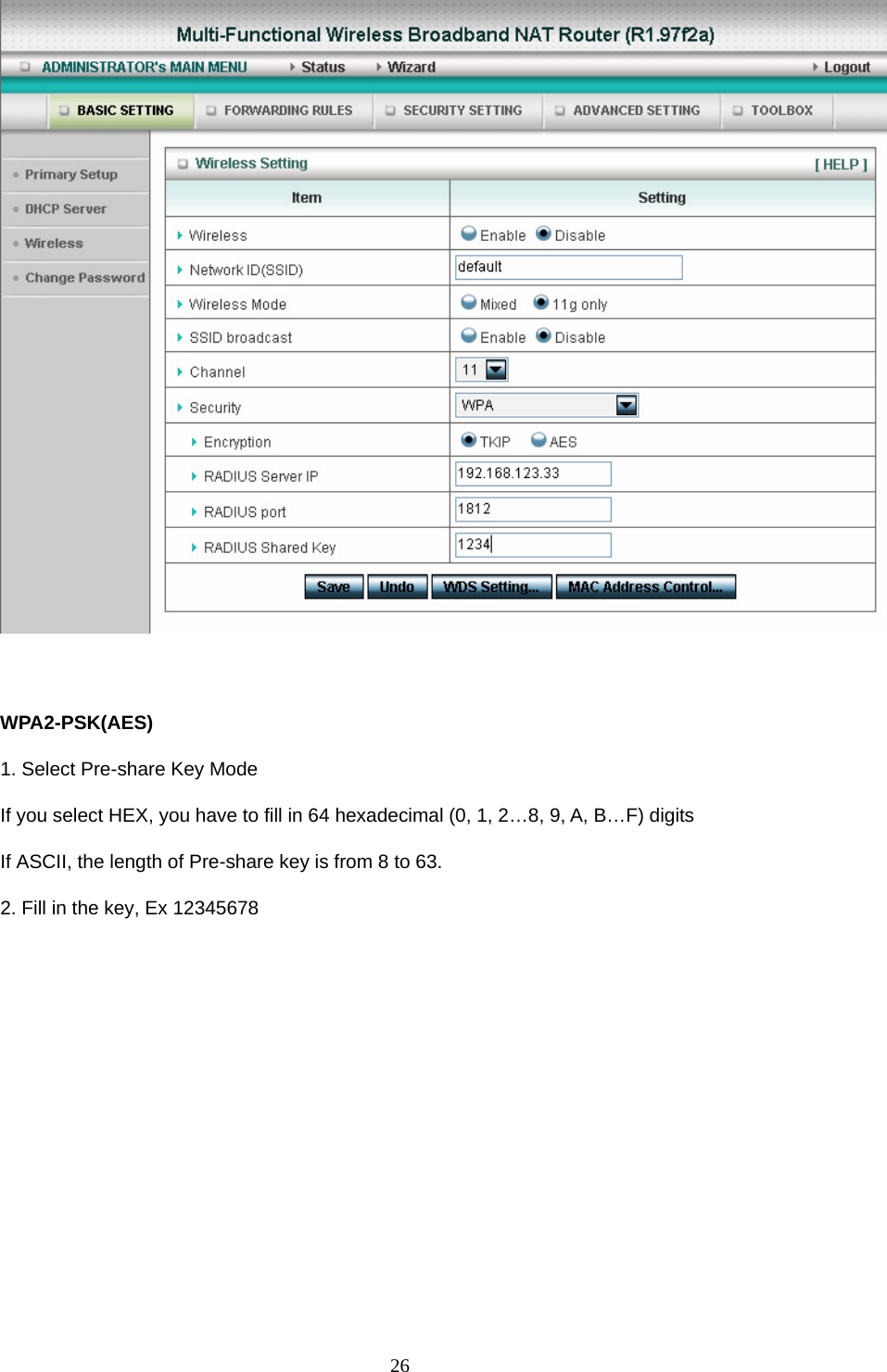   WPA2-PSK(AES) 1. Select Pre-share Key Mode If you select HEX, you have to fill in 64 hexadecimal (0, 1, 2…8, 9, A, B…F) digits If ASCII, the length of Pre-share key is from 8 to 63. 2. Fill in the key, Ex 12345678  26