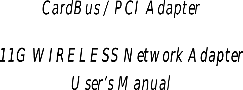     CardBus / PCI Adapter   11G WIRELESS Network Adapter User’s Manual      