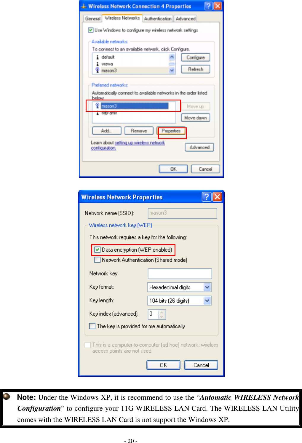        Note: Under the Windows XP, it is recommend to use the “Automatic WIRELESS NetworkConfiguration” to configure your 11G WIRELESS LAN Card. The WIRELESS LAN Utility comes with the WIRELESS LAN Card is not support the Windows XP.   - 20 - 