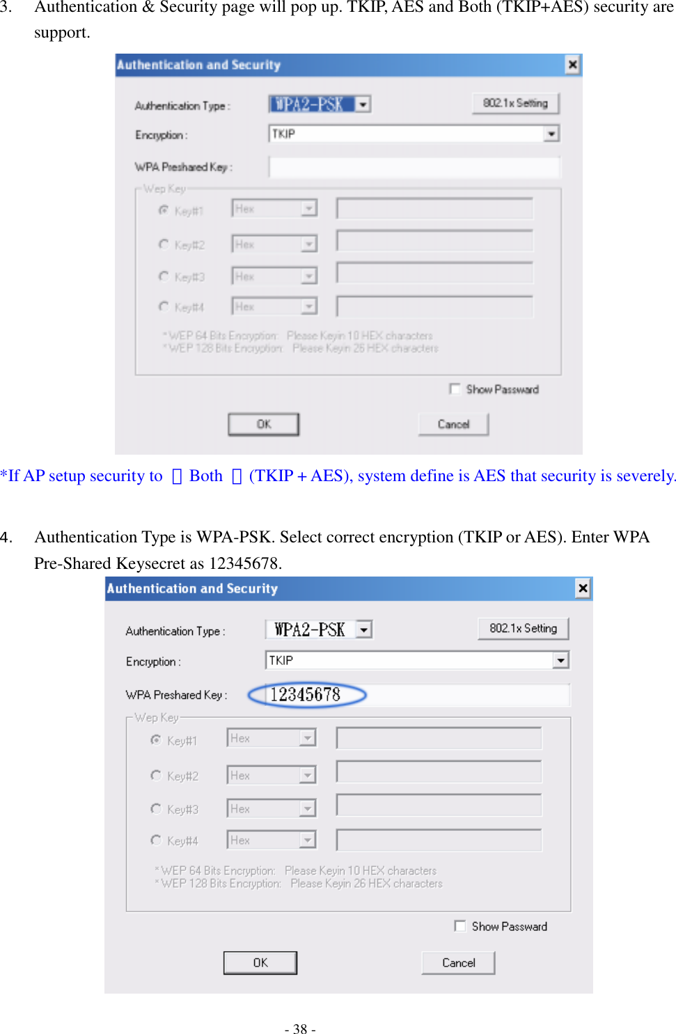    - 38 - 3. Authentication &amp; Security page will pop up. TKIP, AES and Both (TKIP+AES) security are support.  *If AP setup security to  〝Both  〞(TKIP + AES), system define is AES that security is severely.  4. Authentication Type is WPA-PSK. Select correct encryption (TKIP or AES). Enter WPA Pre-Shared Keysecret as 12345678.  