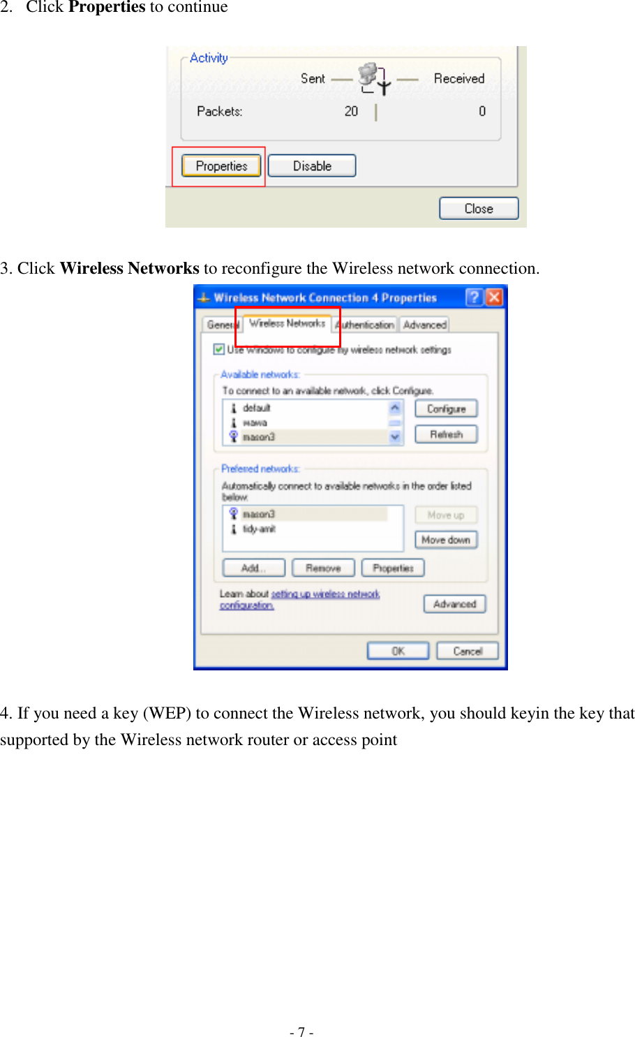    - 7 - 2. Click Properties to continue    3. Click Wireless Networks to reconfigure the Wireless network connection.   4. If you need a key (WEP) to connect the Wireless network, you should keyin the key that supported by the Wireless network router or access point 