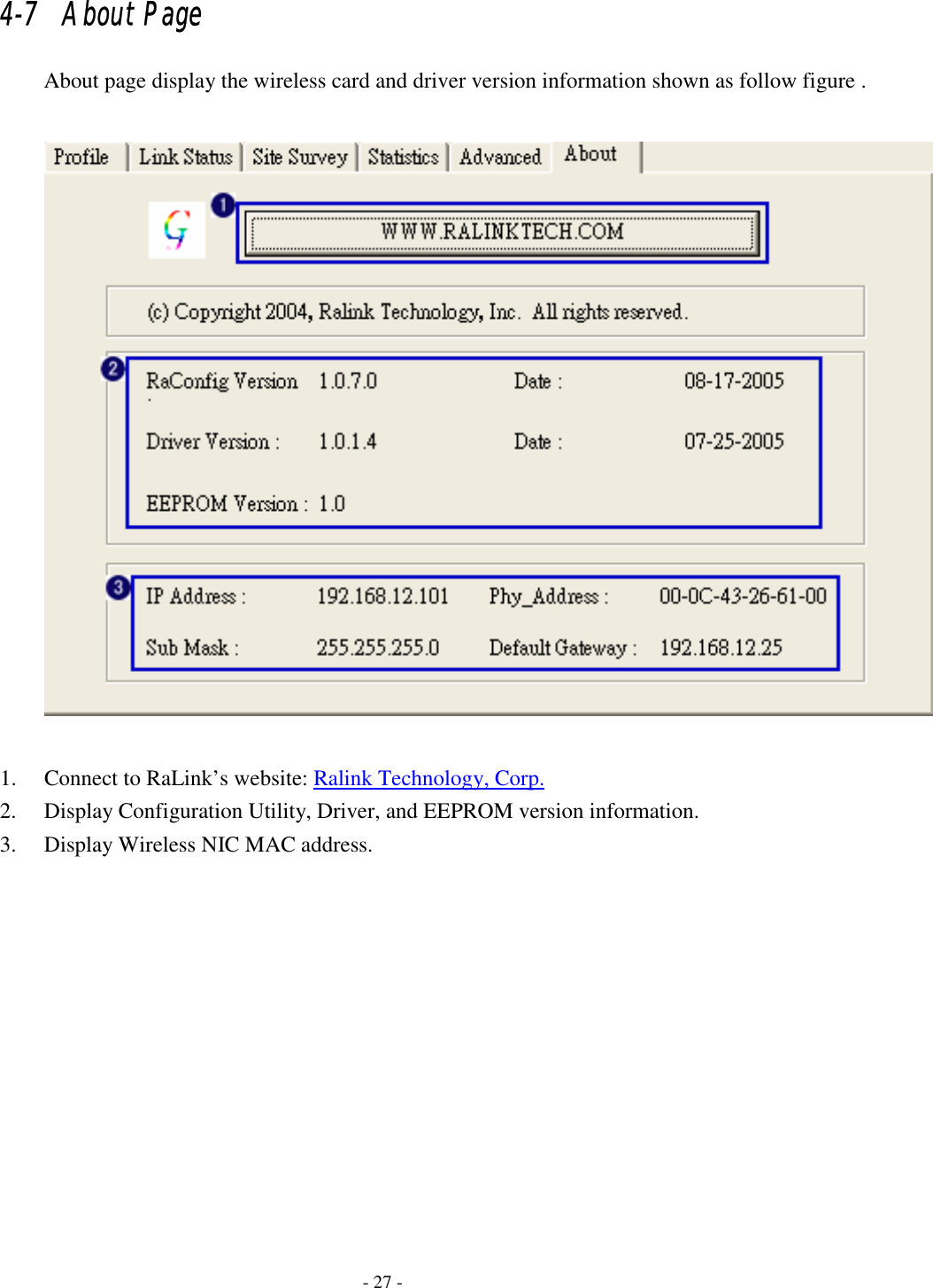    - 27 - 4-7   About Page About page display the wireless card and driver version information shown as follow figure .   1. Connect to RaLink’s website: Ralink Technology, Corp. 2. Display Configuration Utility, Driver, and EEPROM version information. 3. Display Wireless NIC MAC address. 
