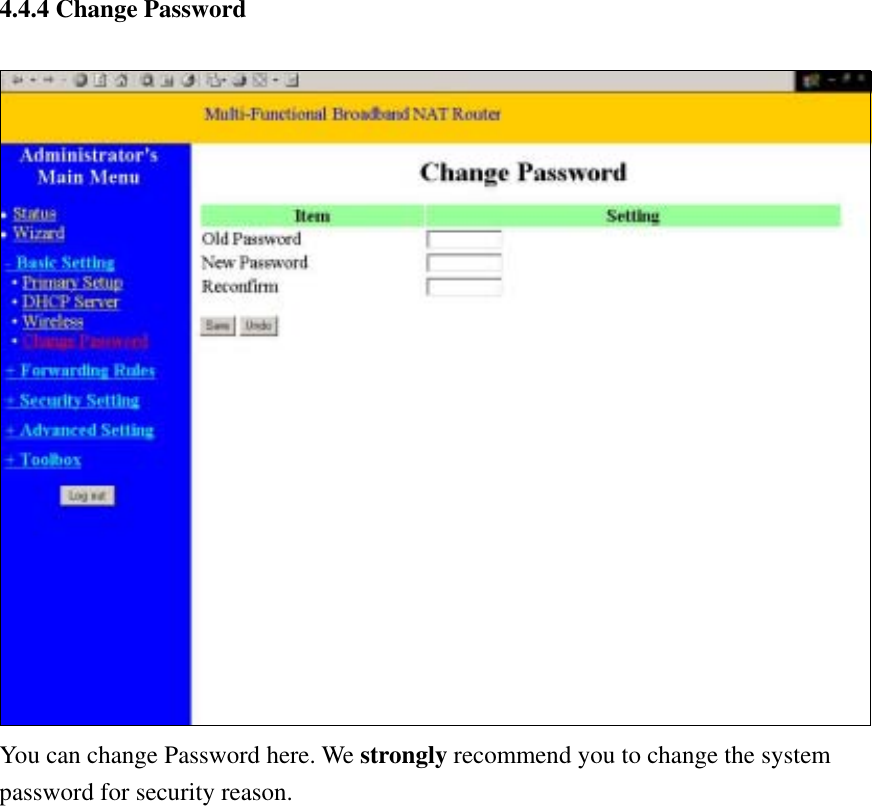  4.4.4 Change Password   You can change Password here. We strongly recommend you to change the system password for security reason.   