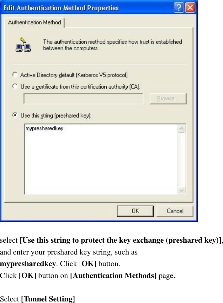    select [Use this string to protect the key exchange (preshared key)],  and enter your preshared key string, such as mypresharedkey. Click [OK] button. Click [OK] button on [Authentication Methods] page.  Select [Tunnel Setting]  