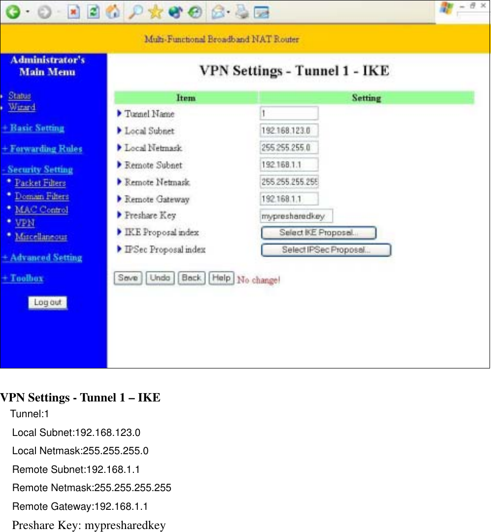            VPN Settings - Tunnel 1 – IKE   Tunnel:1 Local Subnet:192.168.123.0 Local Netmask:255.255.255.0 Remote Subnet:192.168.1.1 Remote Netmask:255.255.255.255 Remote Gateway:192.168.1.1 Preshare Key: mypresharedkey   