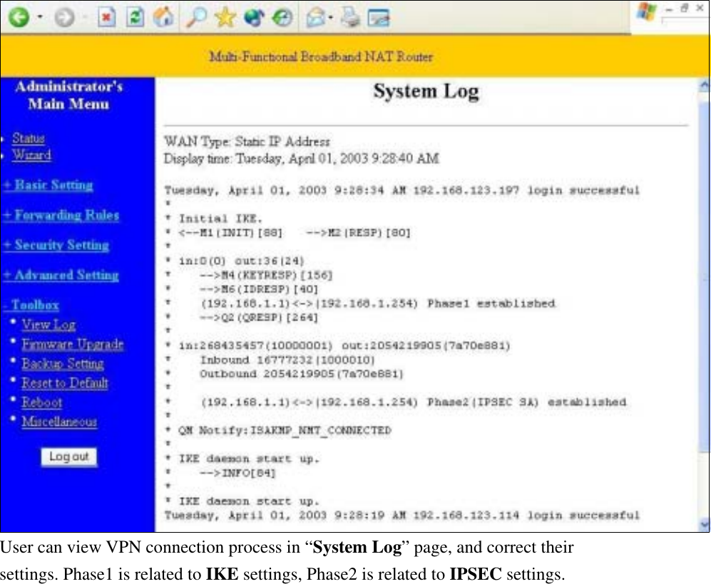  User can view VPN connection process in “System Log” page, and correct their settings. Phase1 is related to IKE settings, Phase2 is related to IPSEC settings. 