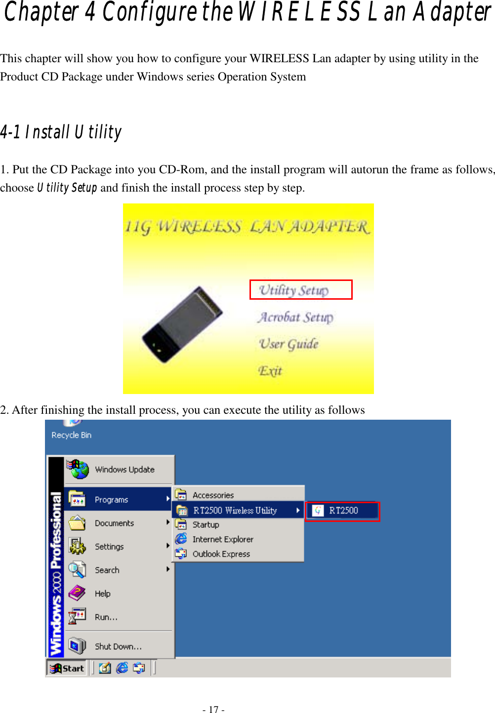  Chapter 4 Configure the WIRELESS Lan Adapter This chapter will show you how to configure your WIRELESS Lan adapter by using utility in the Product CD Package under Windows series Operation System  4-1 Install Utility 1. Put the CD Package into you CD-Rom, and the install program will autorun the frame as follows, choose Utility Setup and finish the install process step by step.  2. After finishing the install process, you can execute the utility as follows    - 17 - 