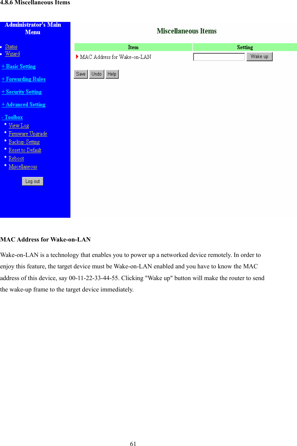  61 4.8.6 Miscellaneous Items    MAC Address for Wake-on-LAN Wake-on-LAN is a technology that enables you to power up a networked device remotely. In order to enjoy this feature, the target device must be Wake-on-LAN enabled and you have to know the MAC address of this device, say 00-11-22-33-44-55. Clicking &quot;Wake up&quot; button will make the router to send the wake-up frame to the target device immediately.               