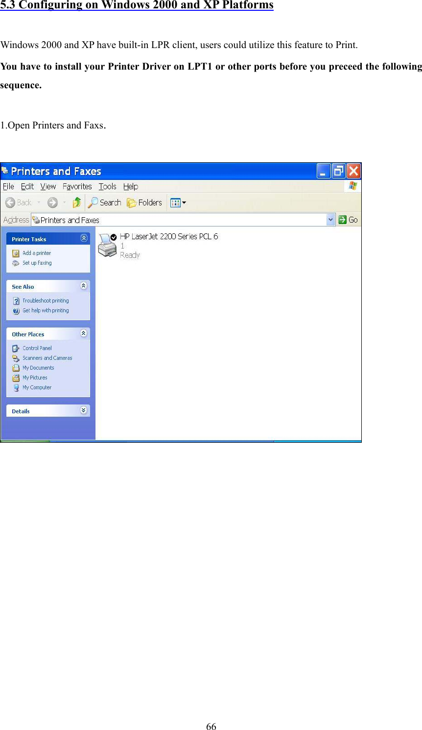  665.3 Configuring on Windows 2000 and XP Platforms  Windows 2000 and XP have built-in LPR client, users could utilize this feature to Print.   You have to install your Printer Driver on LPT1 or other ports before you preceed the following sequence.  1.Open Printers and Faxs.               