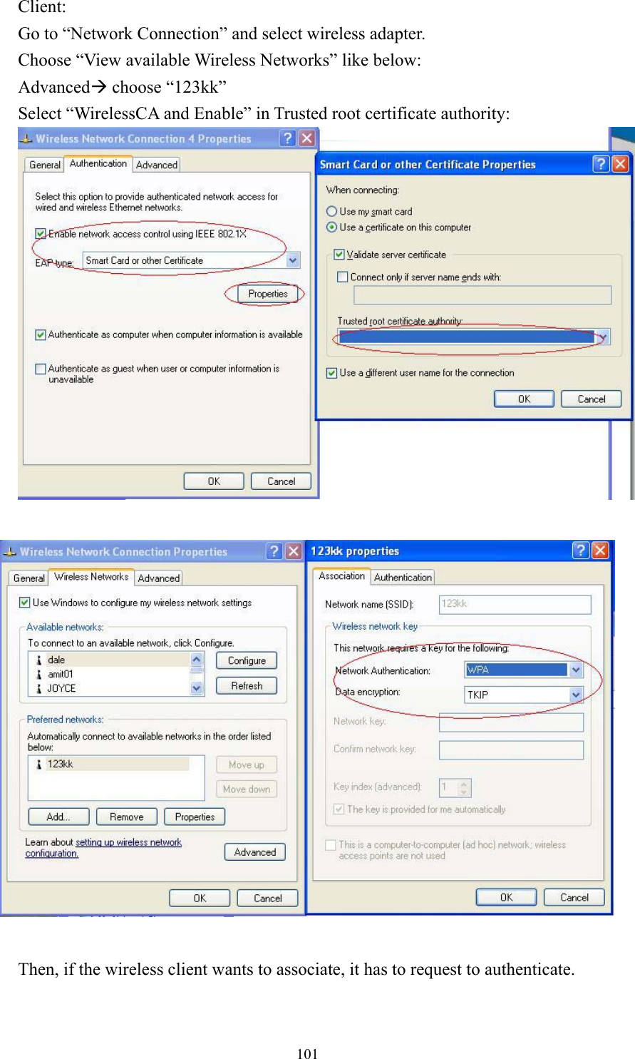  101Client: Go to “Network Connection” and select wireless adapter. Choose “View available Wireless Networks” like below: AdvancedÆ choose “123kk” Select “WirelessCA and Enable” in Trusted root certificate authority:            Then, if the wireless client wants to associate, it has to request to authenticate.       