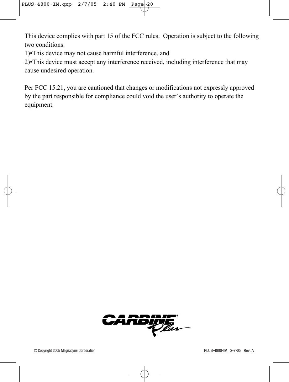 PLUS-4800-IM   2-7-05   Rev. A© Copyright 2005 Magnadyne CorporationRPLUS-4800-IM.qxp  2/7/05  2:40 PM  Page 20This device complies with part 15 of the FCC rules.  Operation is subject to the following two conditions.1)•This device may not cause harmful interference, and2)•This device must accept any interference received, including interference that may cause undesired operation.Per FCC 15.21, you are cautioned that changes or modifications not expressly approved by the part responsible for compliance could void the user’s authority to operate the equipment.