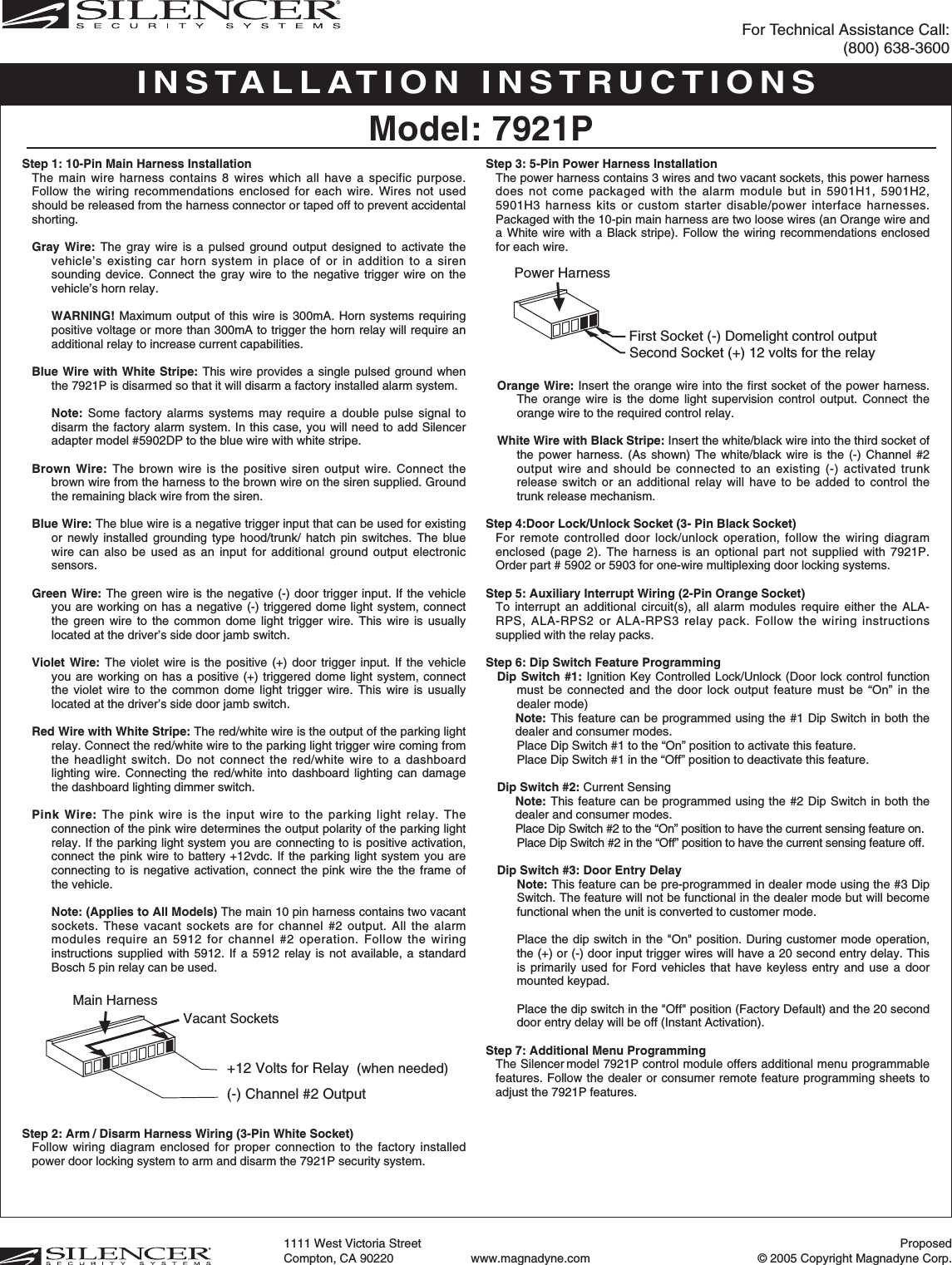Step 1: 10-Pin Main Harness InstallationThe main wire harness contains 8 wires which all have a specific purpose.Follow the wiring recommendations enclosed for each wire. Wires not usedshould be released from the harness connector or taped off to prevent accidentalshorting. Gray Wire: The gray wire is a pulsed ground output designed to activate thevehicle’s existing car horn system in place of or in addition to a sirensounding device. Connect the gray wire to the negative trigger wire on thevehicle’s horn relay.WARNING! Maximum output of this wire is 300mA. Horn systems requiringpositive voltage or more than 300mA to trigger the horn relay will require anadditional relay to increase current capabilities.Blue Wire with White Stripe: This wire provides a single pulsed ground whenthe 7921P is disarmed so that it will disarm a factory installed alarm system.Note: Some factory alarms systems may require a double pulse signal todisarm the factory alarm system. In this case, you will need to add Silenceradapter model #5902DP to the blue wire with white stripe.Brown Wire: The brown wire is the positive siren output wire. Connect thebrown wire from the harness to the brown wire on the siren supplied. Groundthe remaining black wire from the siren.Blue Wire: The blue wire is a negative trigger input that can be used for existingor newly installed grounding type hood/trunk/ hatch pin switches. The bluewire can also be used as an input for additional ground output electronicsensors.Green Wire: The green wire is the negative (-) door trigger input. If the vehicleyou are working on has a negative (-) triggered dome light system, connectthe green wire to the common dome light trigger wire. This wire is usuallylocated at the driver’s side door jamb switch.Violet Wire: The violet wire is the positive (+) door trigger input. If the vehicleyou are working on has a positive (+) triggered dome light system, connectthe violet wire to the common dome light trigger wire. This wire is usuallylocated at the driver’s side door jamb switch.Red Wire with White Stripe: The red/white wire is the output of the parking lightrelay. Connect the red/white wire to the parking light trigger wire coming fromthe headlight switch. Do not connect the red/white wire to a dashboardlighting wire. Connecting the red/white into dashboard lighting can damagethe dashboard lighting dimmer switch.Pink Wire: The pink wire is the input wire to the parking light relay. Theconnection of the pink wire determines the output polarity of the parking lightrelay. If the parking light system you are connecting to is positive activation,connect the pink wire to battery +12vdc. If the parking light system you areconnecting to is negative activation, connect the pink wire the the frame ofthe vehicle.Note: (Applies to All Models) The main 10 pin harness contains two vacantsockets. These vacant sockets are for channel #2 output. All the alarmmodules require an 5912 for channel #2 operation. Follow the wiringinstructions supplied with 5912. If a 5912 relay is not available, a standardBosch 5 pin relay can be used.Step 2: Arm / Disarm Harness Wiring (3-Pin White Socket)Follow wiring diagram enclosed for proper connection to the factory installedpower door locking system to arm and disarm the 7921P security system.Step 3: 5-Pin Power Harness InstallationThe power harness contains 3 wires and two vacant sockets, this power harnessdoes not come packaged with the alarm module but in 5901H1, 5901H2,5901H3 harness kits or custom starter disable/power interface harnesses.Packaged with the 10-pin main harness are two loose wires (an Orange wire anda White wire with a Black stripe). Follow the wiring recommendations enclosedfor each wire. Orange Wire: Insert the orange wire into the first socket of the power harness.The orange wire is the dome light supervision control output. Connect theorange wire to the required control relay. White Wire with Black Stripe: Insert the white/black wire into the third socket ofthe power harness. (As shown) The white/black wire is the (-) Channel #2output wire and should be connected to an existing (-) activated trunkrelease switch or an additional relay will have to be added to control thetrunk release mechanism. Step 4:Door Lock/Unlock Socket (3- Pin Black Socket)For remote controlled door lock/unlock operation, follow the wiring diagramenclosed (page 2). The harness is an optional part not supplied with 7921P.Order part # 5902 or 5903 for one-wire multiplexing door locking systems.Step 5: Auxiliary Interrupt Wiring (2-Pin Orange Socket)To interrupt an additional circuit(s), all alarm modules require either the ALA-RPS, ALA-RPS2 or ALA-RPS3 relay pack. Follow the wiring instructionssupplied with the relay packs. Step 6: Dip Switch Feature ProgrammingDip Switch #1: Ignition Key Controlled Lock/Unlock (Door lock control functionmust be connected and the door lock output feature must be “On” in thedealer mode) Note: This feature can be programmed using the #1 Dip Switch in both thedealer and consumer modes.Place Dip Switch #1 to the “On” position to activate this feature.Place Dip Switch #1 in the “Off” position to deactivate this feature. Dip Switch #2: Current Sensing Note: This feature can be programmed using the #2 Dip Switch in both thedealer and consumer modes. Place Dip Switch #2 to the “On” position to have the current sensing feature on.Place Dip Switch #2 in the “Off” position to have the current sensing feature off.Dip Switch #3: Door Entry DelayNote: This feature can be pre-programmed in dealer mode using the #3 DipSwitch. The feature will not be functional in the dealer mode but will becomefunctional when the unit is converted to customer mode. Place the dip switch in the &quot;On&quot; position. During customer mode operation,the (+) or (-) door input trigger wires will have a 20 second entry delay. Thisis primarily used for Ford vehicles that have keyless entry and use a doormounted keypad. Place the dip switch in the &quot;Off&quot; position (Factory Default) and the 20 seconddoor entry delay will be off (Instant Activation).Step 7: Additional Menu ProgrammingThe Silencer model 7921P control module offers additional menu programmablefeatures. Follow the dealer or consumer remote feature programming sheets toadjust the 7921P features. INSTALLATION INSTRUCTIONSModel: 7921PFor Technical Assistance Call: (800) 638-3600Proposed© 2005 Copyright Magnadyne Corp.1111 West Victoria Street Compton, CA 90220 www.magnadyne.comPower HarnessFirst Socket (-) Domelight control outputSecond Socket (+) 12 volts for the relay                          Vacant SocketsMain Harness +12 Volts for Relay  (when needed)(-) Channel #2 Output