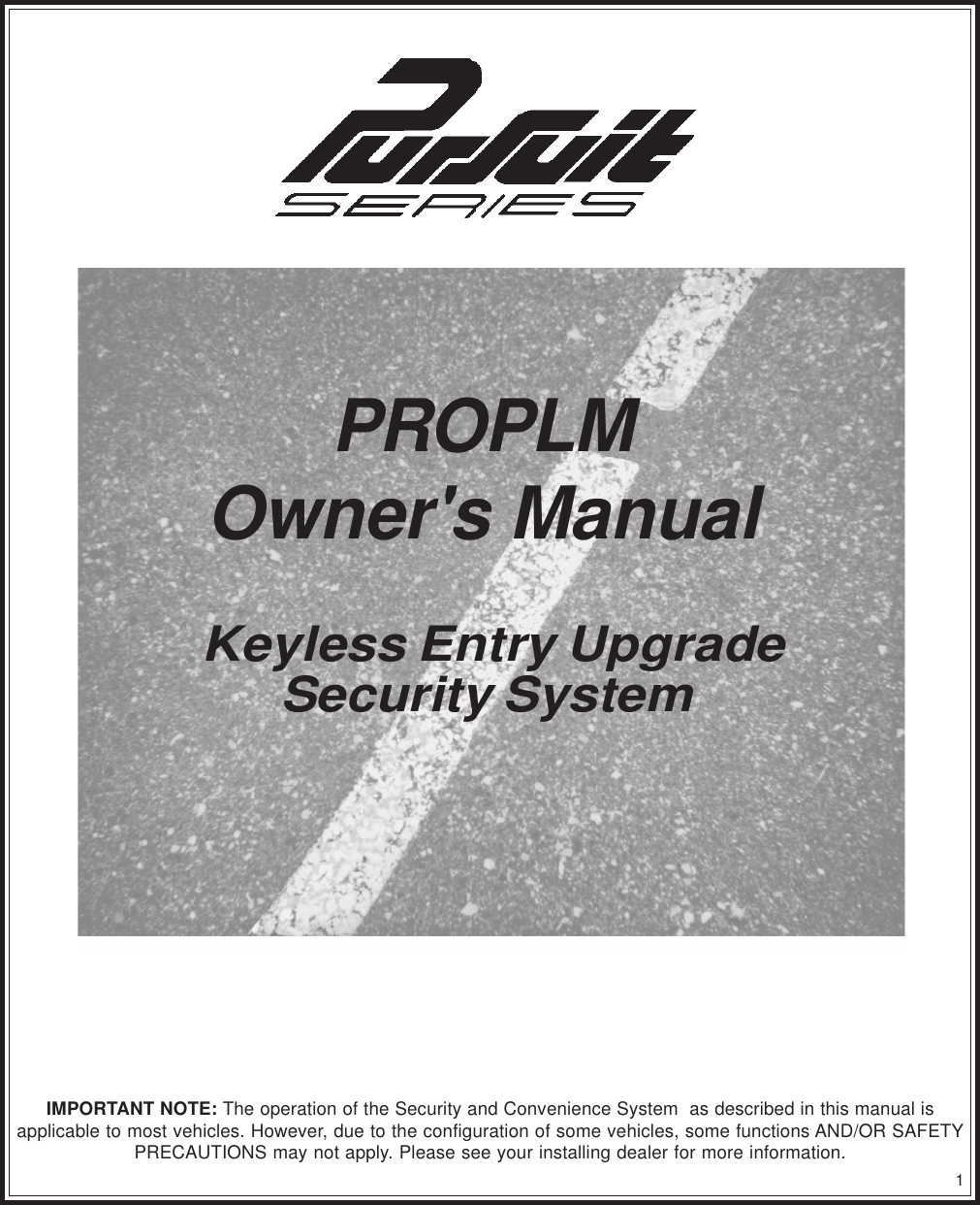 1IMPORTANT NOTE: The operation of the Security and Convenience System  as described in this manual isapplicable to most vehicles. However, due to the configuration of some vehicles, some functions AND/OR SAFETYPRECAUTIONS may not apply. Please see your installing dealer for more information.PROPLMOwner&apos;s Manual Keyless Entry UpgradeSecurity System