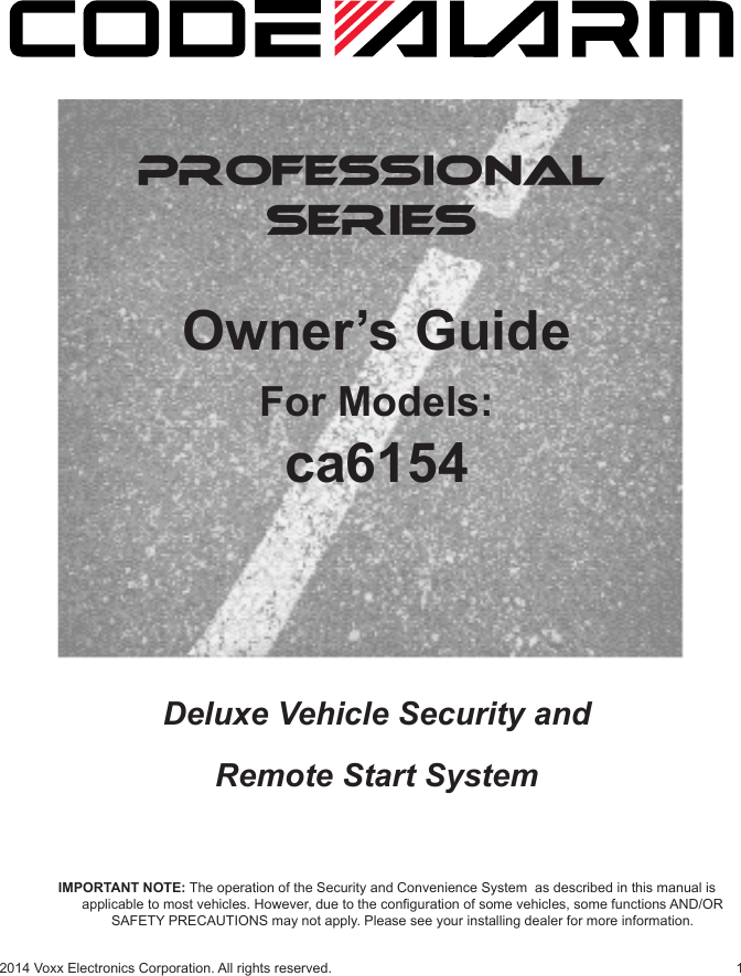 12014 Voxx Electronics Corporation. All rights reserved.PROFESSIONALSERIESOwner’s GuideFor Models:ca6154IMPORTANT NOTE: The operation of the Security and Convenience System  as described in this manual is applicable to most vehicles. However, due to the conguration of some vehicles, some functions AND/OR SAFETY PRECAUTIONS may not apply. Please see your installing dealer for more information.Deluxe Vehicle Security and Remote Start System