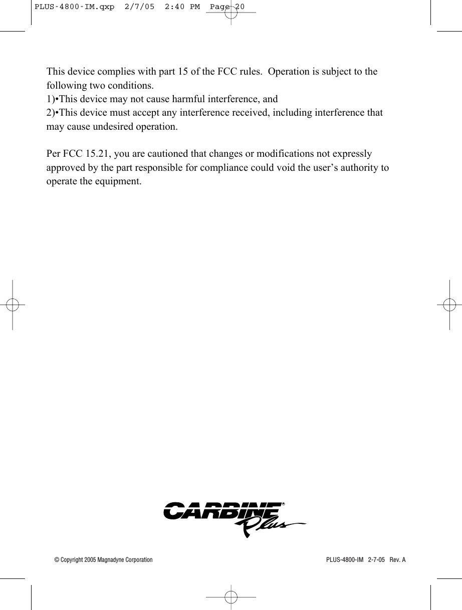 PLUS-4800-IM   2-7-05   Rev. A© Copyright 2005 Magnadyne CorporationRPLUS-4800-IM.qxp  2/7/05  2:40 PM  Page 20This device complies with part 15 of the FCC rules.  Operation is subject to the following two conditions.1)•This device may not cause harmful interference, and2)•This device must accept any interference received, including interference that may cause undesired operation.Per FCC 15.21, you are cautioned that changes or modifications not expressly approved by the part responsible for compliance could void the user’s authority to operate the equipment.