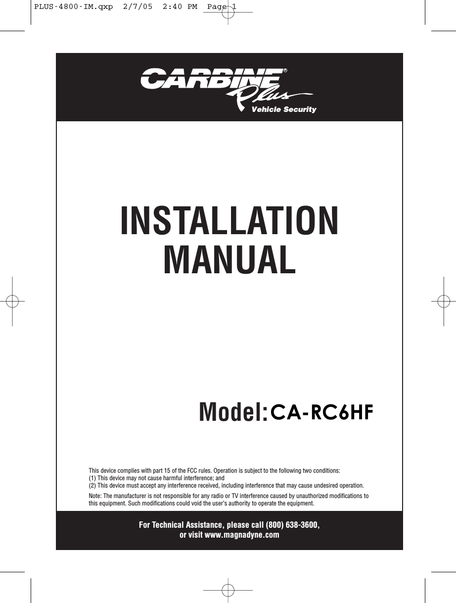 RModel: PLUS-4800INSTALLATIONMANUALVehicle SecurityFor Technical Assistance, please call (800) 638-3600,or visit www.magnadyne.comThis device complies with part 15 of the FCC rules. Operation is subject to the following two conditions:(1) This device may not cause harmful interference; and(2) This device must accept any interference received, including interference that may cause undesired operation.Note: The manufacturer is not responsible for any radio or TV interference caused by unauthorized modifications tothis equipment. Such modifications could void the user’s authority to operate the equipment.PLUS-4800-IM.qxp  2/7/05  2:40 PM  Page 1CA-RC6HF