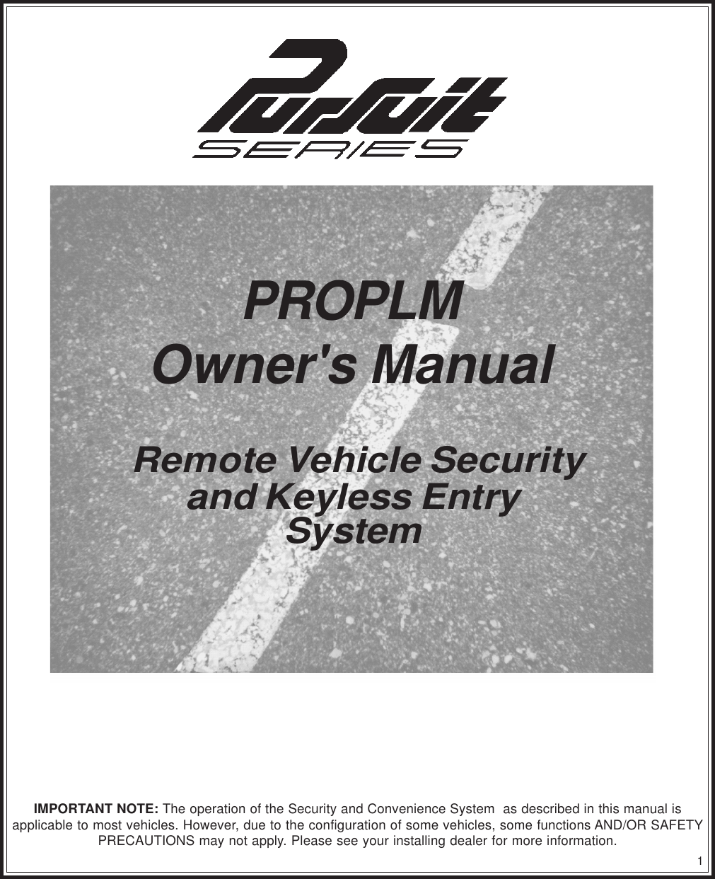 1IMPORTANT NOTE: The operation of the Security and Convenience System  as described in this manual isapplicable to most vehicles. However, due to the configuration of some vehicles, some functions AND/OR SAFETYPRECAUTIONS may not apply. Please see your installing dealer for more information.PROPLMOwner&apos;s Manual Remote Vehicle Securityand Keyless EntrySystem