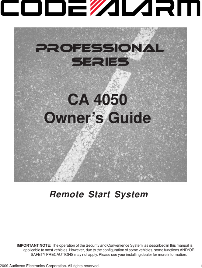 12009 Audiovox Electronics Corporation. All rights reserved.PROFESSIONALSERIESCA 4050Owner’s GuideIMPORTANT NOTE: The operation of the Security and Convenience System  as described in this manual isapplicable to most vehicles. However, due to the configuration of some vehicles, some functions AND/ORSAFETY PRECAUTIONS may not apply. Please see your installing dealer for more information. Remote Start System