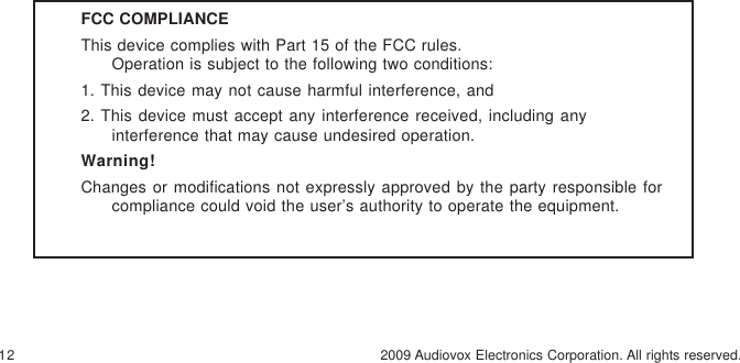 12 2009 Audiovox Electronics Corporation. All rights reserved.FCC COMPLIANCEThis device complies with Part 15 of the FCC rules.Operation is subject to the following two conditions:1. This device may not cause harmful interference, and2. This device must accept any interference received, including anyinterference that may cause undesired operation.Warning!Changes or modifications not expressly approved by the party responsible forcompliance could void the user’s authority to operate the equipment.