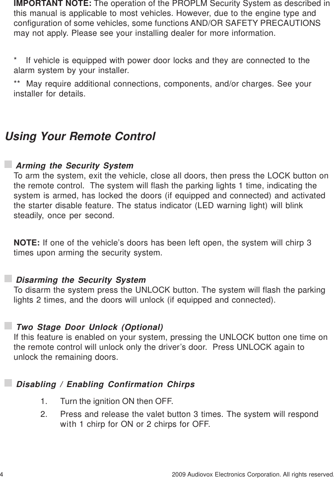 4 2009 Audiovox Electronics Corporation. All rights reserved.Using Your Remote Control Arming the Security SystemTo arm the system, exit the vehicle, close all doors, then press the LOCK button onthe remote control.  The system will flash the parking lights 1 time, indicating thesystem is armed, has locked the doors (if equipped and connected) and activatedthe starter disable feature. The status indicator (LED warning light) will blinksteadily, once per second.NOTE: If one of the vehicle’s doors has been left open, the system will chirp 3times upon arming the security system. Disarming the Security SystemTo disarm the system press the UNLOCK button. The system will flash the parkinglights 2 times, and the doors will unlock (if equipped and connected). Two Stage Door Unlock (Optional)If this feature is enabled on your system, pressing the UNLOCK button one time onthe remote control will unlock only the driver’s door.  Press UNLOCK again tounlock the remaining doors. Disabling / Enabling Confirmation Chirps1. Turn the ignition ON then OFF.2. Press and release the valet button 3 times. The system will respondwith 1 chirp for ON or 2 chirps for OFF.IMPORTANT NOTE: The operation of the PROPLM Security System as described inthis manual is applicable to most vehicles. However, due to the engine type andconfiguration of some vehicles, some functions AND/OR SAFETY PRECAUTIONSmay not apply. Please see your installing dealer for more information.*   If vehicle is equipped with power door locks and they are connected to thealarm system by your installer.**  May require additional connections, components, and/or charges. See yourinstaller for details.