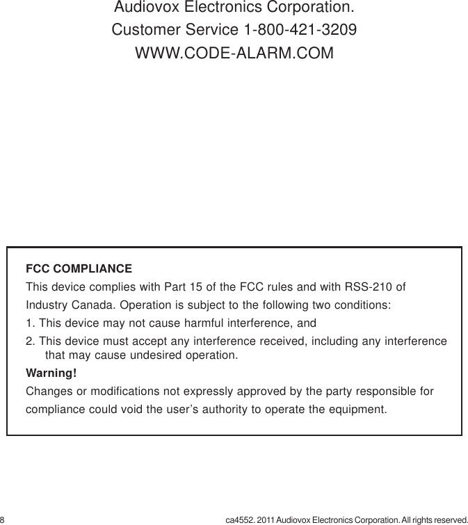 8 ca4552. 2011 Audiovox Electronics Corporation. All rights reserved.Audiovox Electronics Corporation.Customer Service 1-800-421-3209WWW.CODE-ALARM.COMFCC COMPLIANCEThis device complies with Part 15 of the FCC rules and with RSS-210 ofIndustry Canada. Operation is subject to the following two conditions:1. This device may not cause harmful interference, and2. This device must accept any interference received, including any interferencethat may cause undesired operation.Warning!Changes or modifications not expressly approved by the party responsible forcompliance could void the user’s authority to operate the equipment.