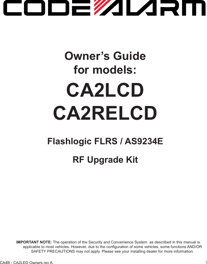 1CA4B - CA2LED Owners rev A.Owner’s Guidefor models: CA2LCDCA2RELCDFlashlogic FLRS / AS9234ERF Upgrade KitIMPORTANT NOTE: The operation of the Security and Convenience System  as described in this manual is applicable to most vehicles. However, due to the conguration of some vehicles, some functions AND/OR SAFETY PRECAUTIONS may not apply. Please see your installing dealer for more information.