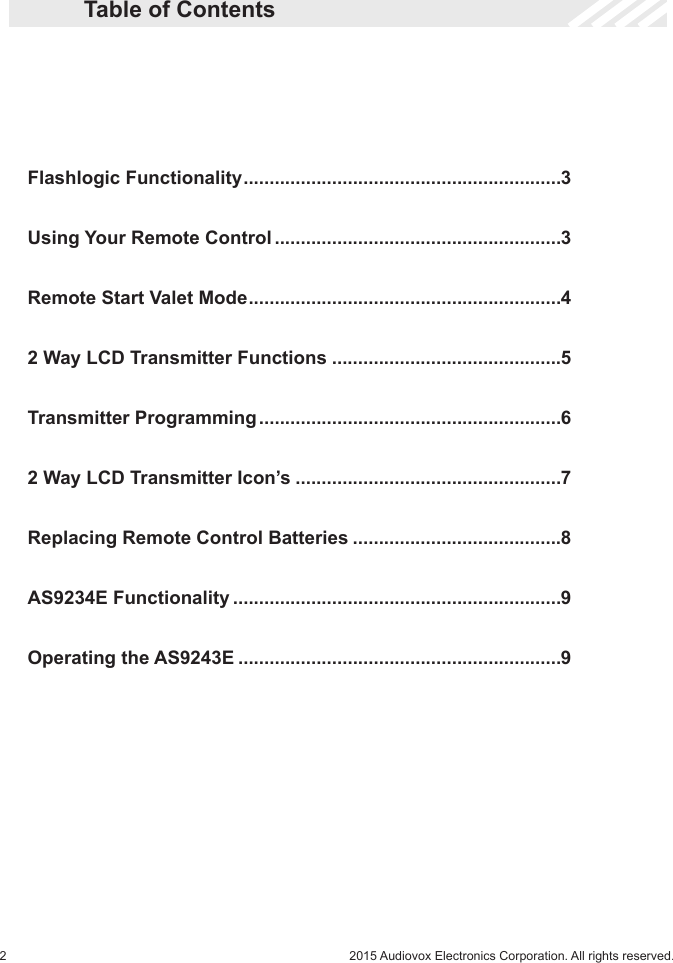 22015 Audiovox Electronics Corporation. All rights reserved.  Table of Contents   Flashlogic Functionality .............................................................3  Using Your Remote Control .......................................................3  Remote Start Valet Mode ............................................................4  2 Way LCD Transmitter Functions ............................................5  Transmitter Programming ..........................................................6  2 Way LCD Transmitter Icon’s ...................................................7  Replacing Remote Control Batteries ........................................8  AS9234E Functionality ...............................................................9  Operating the AS9243E ..............................................................9